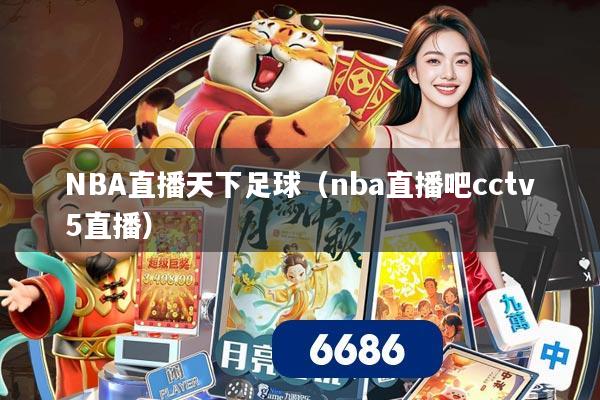 NBA直播天下足球（nba直播吧cctv5直播）