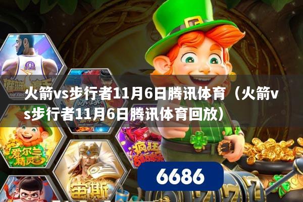 火箭vs步行者11月6日腾讯体育(火箭vs步行者11月6日腾讯体育回放)