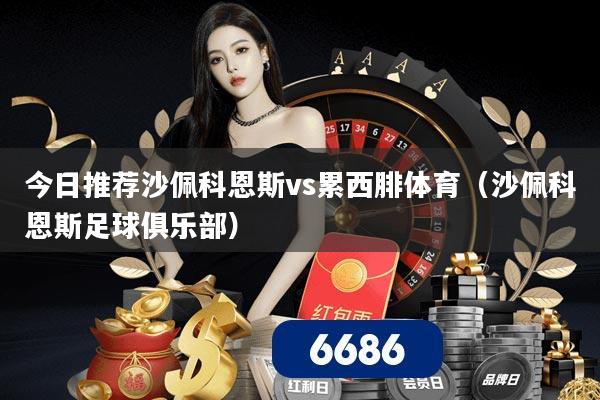 今日推荐沙佩科恩斯vs累西腓体育(沙佩科恩斯足球俱乐部)