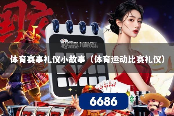 体育赛事礼仪小故事（体育运动比赛礼仪）