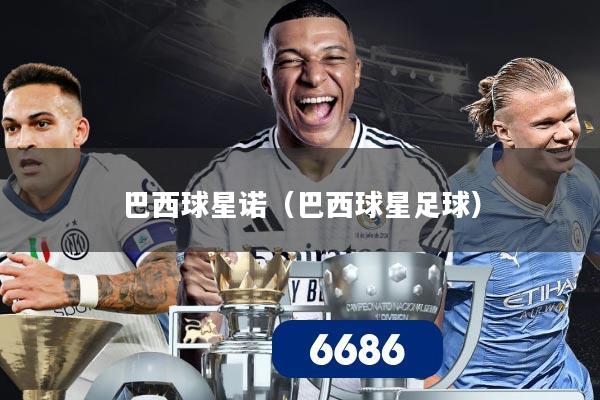 巴西球星诺（巴西球星足球）