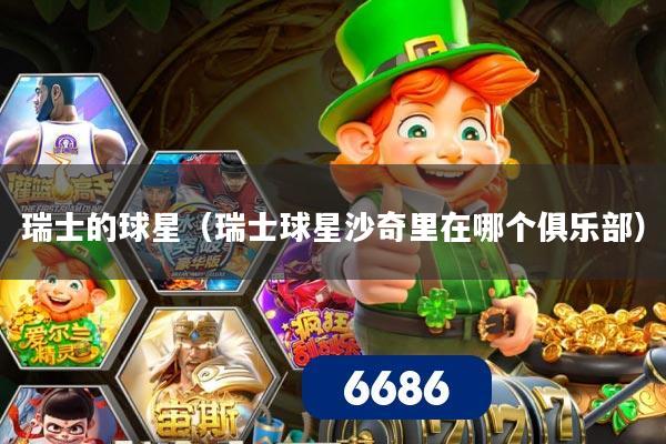 瑞士的球星(瑞士球星沙奇里在哪个俱乐部)