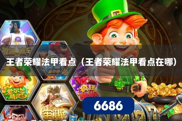 王者荣耀法甲看点（王者荣耀法甲看点在哪）