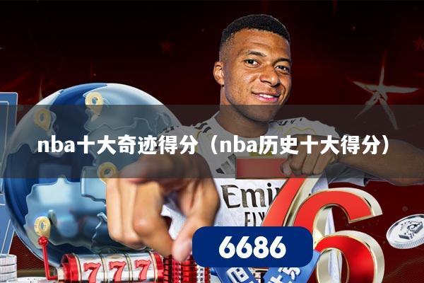 nba十大奇迹得分（nba历史十大得分）