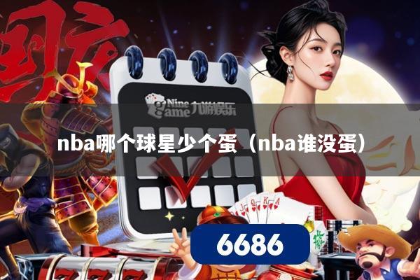nba哪个球星少个蛋（nba谁没蛋）
