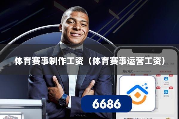 体育赛事制作工资(体育赛事运营工资)