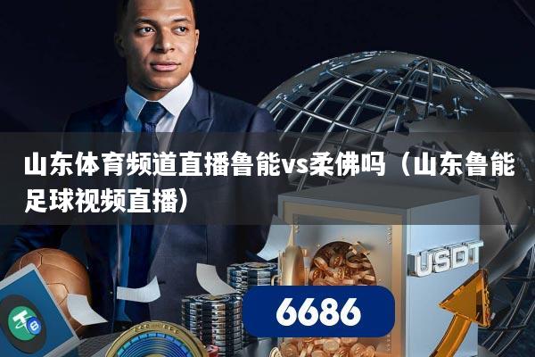 山东体育频道直播鲁能vs柔佛吗(山东鲁能足球视频直播)