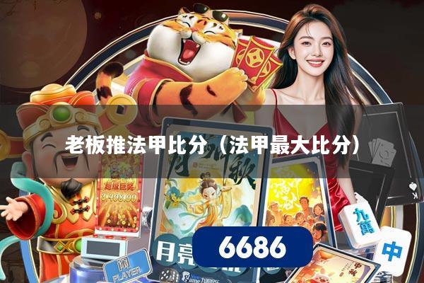 老板推法甲比分（法甲最大比分）