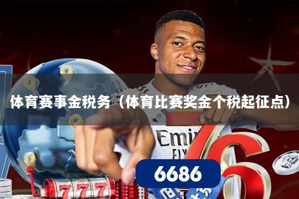 体育赛事金税务（体育比赛奖金个税起征点）
