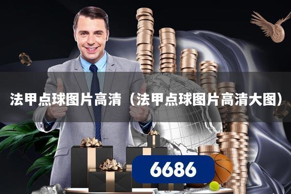 详细阅读:法甲点球图片高清(法甲点球图片高清大图) 法甲点球图片高清(法甲点球图片高清大图)