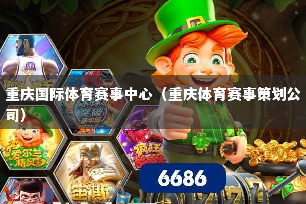 重庆国际体育赛事中心（重庆体育赛事策划公司）