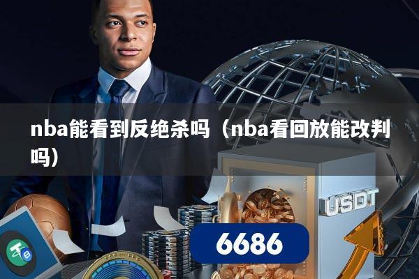 nba能看到反绝杀吗（nba看回放能改判吗）