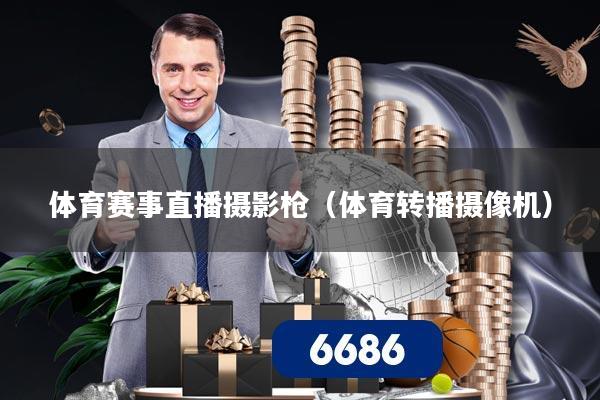 体育赛事直播摄影枪（体育转播摄像机）