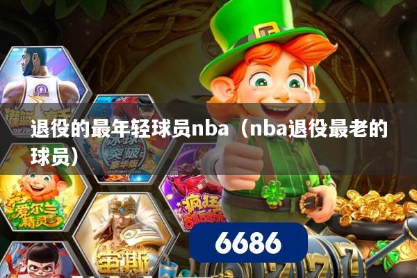 退役的最年轻球员nba（nba退役最老的球员）